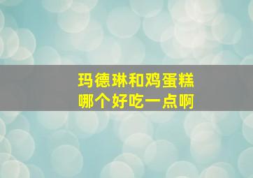 玛德琳和鸡蛋糕哪个好吃一点啊