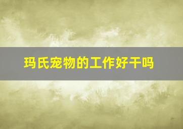 玛氏宠物的工作好干吗