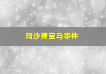 玛沙撞宝马事件