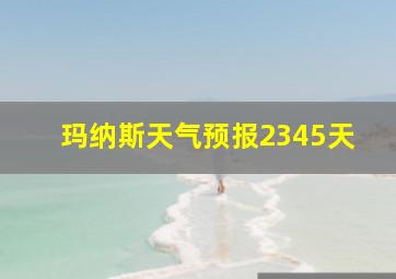 玛纳斯天气预报2345天