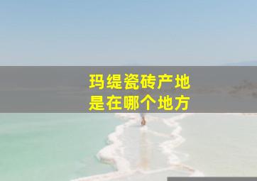 玛缇瓷砖产地是在哪个地方