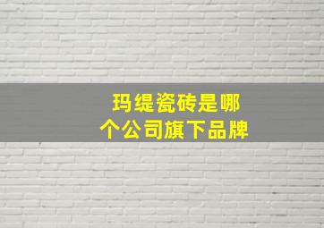 玛缇瓷砖是哪个公司旗下品牌