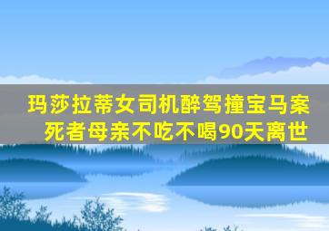 玛莎拉蒂女司机醉驾撞宝马案死者母亲不吃不喝90天离世