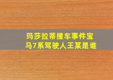 玛莎拉蒂撞车事件宝马7系驾驶人王某是谁