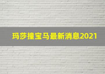 玛莎撞宝马最新消息2021