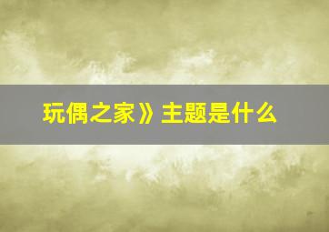 玩偶之家》主题是什么