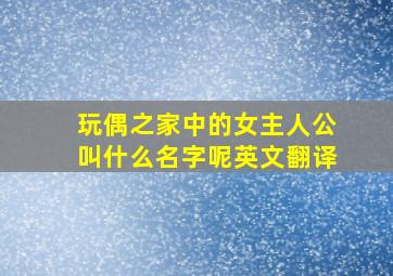 玩偶之家中的女主人公叫什么名字呢英文翻译