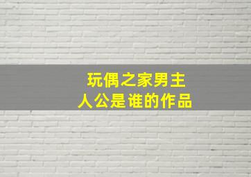 玩偶之家男主人公是谁的作品