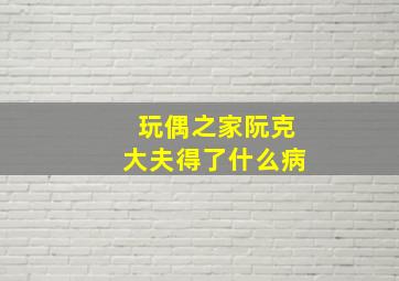 玩偶之家阮克大夫得了什么病