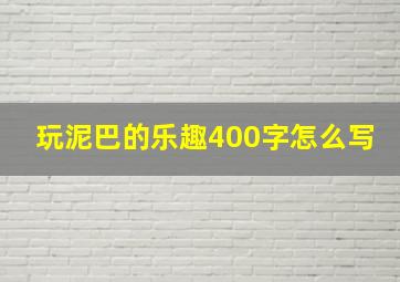 玩泥巴的乐趣400字怎么写