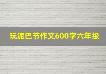 玩泥巴节作文600字六年级