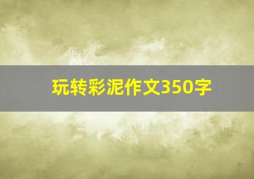 玩转彩泥作文350字