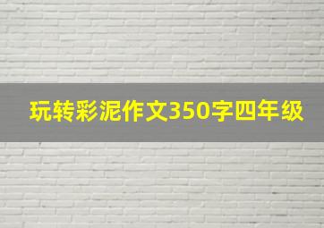 玩转彩泥作文350字四年级