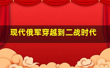 现代俄军穿越到二战时代