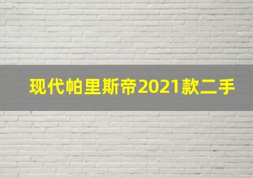 现代帕里斯帝2021款二手