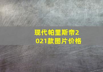 现代帕里斯帝2021款图片价格