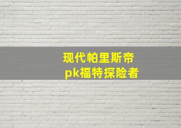 现代帕里斯帝pk福特探险者