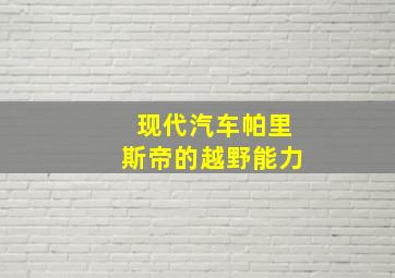 现代汽车帕里斯帝的越野能力