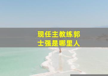 现任主教练郭士强是哪里人