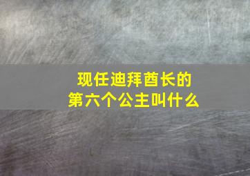 现任迪拜酋长的第六个公主叫什么