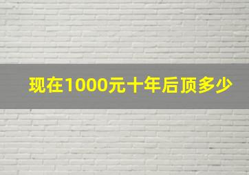 现在1000元十年后顶多少