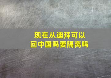 现在从迪拜可以回中国吗要隔离吗