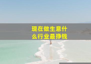 现在做生意什么行业最挣钱