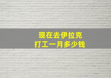 现在去伊拉克打工一月多少钱