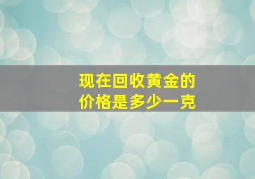 现在回收黄金的价格是多少一克