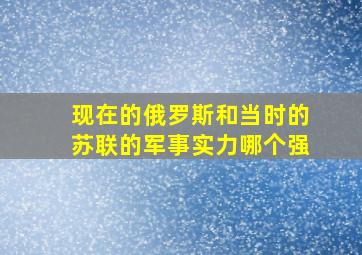 现在的俄罗斯和当时的苏联的军事实力哪个强