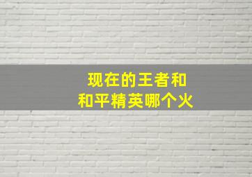 现在的王者和和平精英哪个火