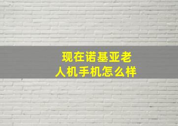 现在诺基亚老人机手机怎么样