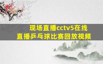 现场直播cctv5在线直播乒乓球比赛回放视频