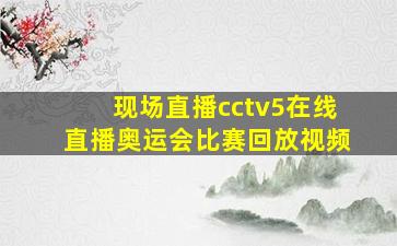 现场直播cctv5在线直播奥运会比赛回放视频