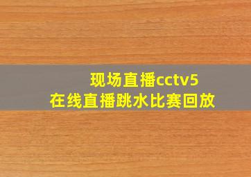 现场直播cctv5在线直播跳水比赛回放