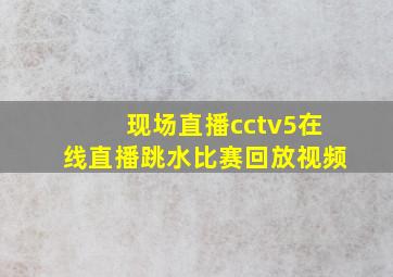 现场直播cctv5在线直播跳水比赛回放视频