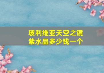 玻利维亚天空之镜紫水晶多少钱一个