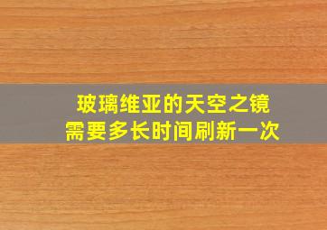 玻璃维亚的天空之镜需要多长时间刷新一次