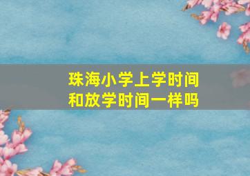 珠海小学上学时间和放学时间一样吗