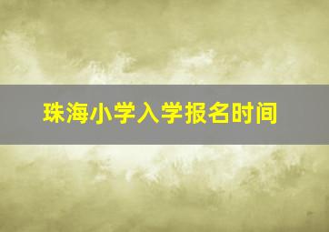 珠海小学入学报名时间