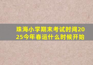 珠海小学期末考试时间2025今年春运什么时候开始