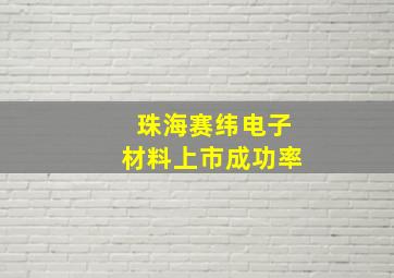 珠海赛纬电子材料上市成功率