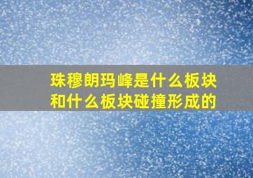 珠穆朗玛峰是什么板块和什么板块碰撞形成的