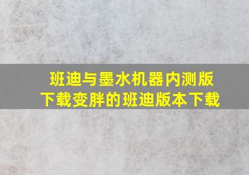 班迪与墨水机器内测版下载变胖的班迪版本下载