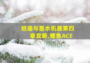 班迪与墨水机器第四章攻略,鲤鱼ACE