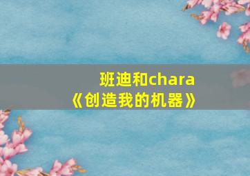 班迪和chara《创造我的机器》