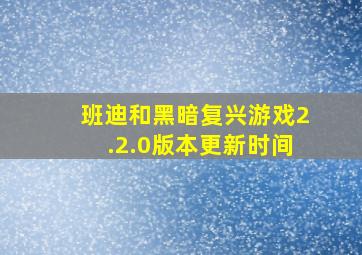 班迪和黑暗复兴游戏2.2.0版本更新时间