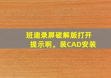 班迪录屏破解版打开提示啊。装CAD安装