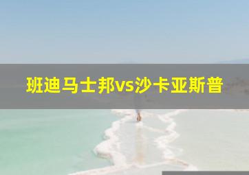 班迪马士邦vs沙卡亚斯普