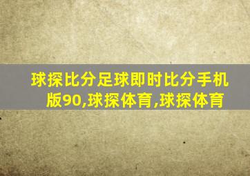 球探比分足球即时比分手机版90,球探体育,球探体育